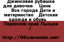 Джинсовая рубашка для девочки. › Цена ­ 600 - Все города Дети и материнство » Детская одежда и обувь   . Пермский край,Лысьва г.